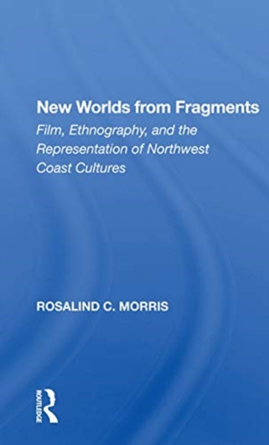 New Worlds from Fragments : Film, Ethnography, and the Representation of Northwest Coast Cultures, Paperback / softback Book