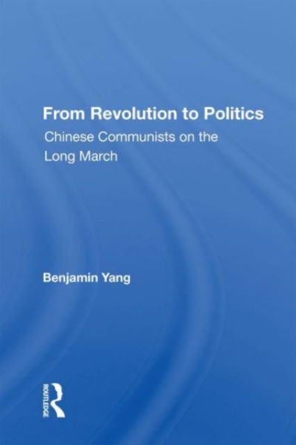 From Revolution To Politics : Chinese Communists On The Long March, Paperback / softback Book