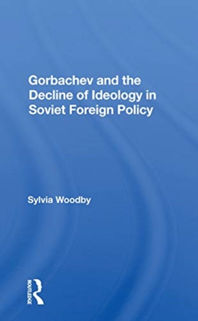 Gorbachev and the Decline of Ideology in Soviet Foreign Policy, Paperback / softback Book