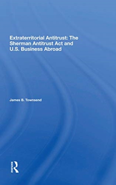 Extraterritorial Antitrust : The Sherman Antitrust Act And U.s. Business Abroad, Paperback / softback Book