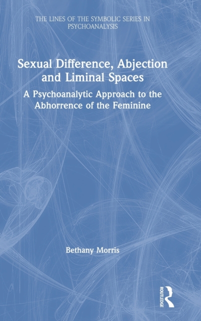Sexual Difference, Abjection and Liminal Spaces : A Psychoanalytic Approach to the Abhorrence of the Feminine, Hardback Book