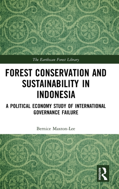 Forest Conservation and Sustainability in Indonesia : A Political Economy Study of International Governance Failure, Hardback Book