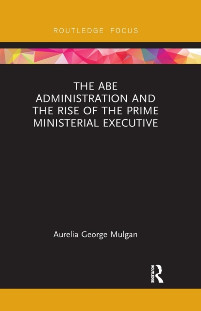 The Abe Administration and the Rise of the Prime Ministerial Executive, Paperback / softback Book