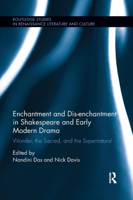 Enchantment and Dis-enchantment in Shakespeare and Early Modern Drama : Wonder, the Sacred, and the Supernatural, Paperback / softback Book