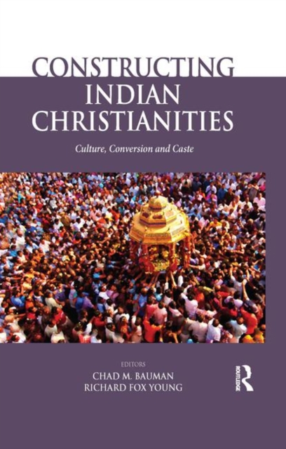 Constructing Indian Christianities : Culture, Conversion and Caste, Paperback / softback Book
