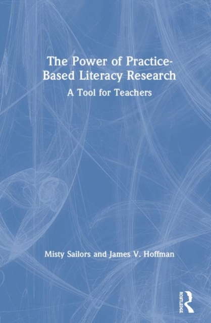 The Power of Practice-Based Literacy Research : A Tool for Teachers, Hardback Book