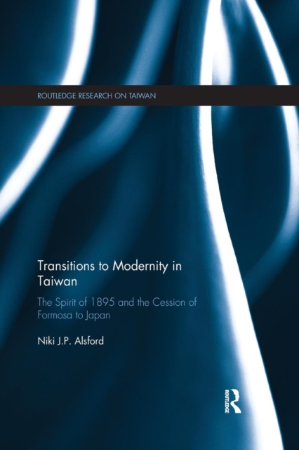 Transitions to Modernity in Taiwan : The Spirit of 1895 and the Cession of Formosa to Japan, Paperback / softback Book
