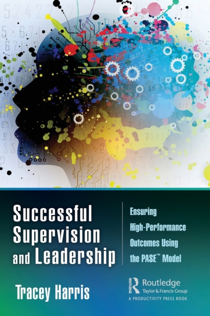 Successful Supervision and Leadership : Ensuring High-Performance Outcomes Using the PASE™ Model, Hardback Book