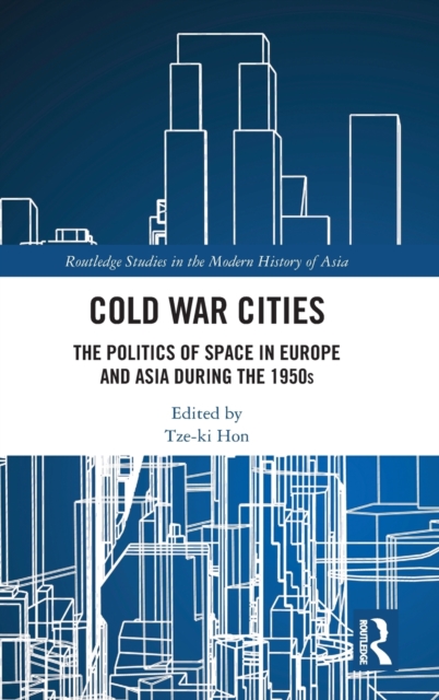 Cold War Cities : The Politics of Space in Europe and Asia during the 1950s, Hardback Book