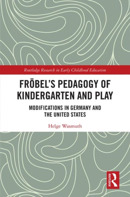 Frobel’s Pedagogy of Kindergarten and Play : Modifications in Germany and the United States, Hardback Book