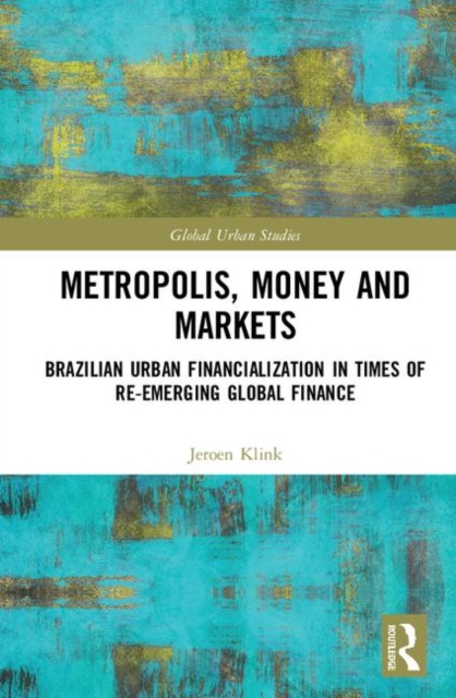 Metropolis, Money and Markets : Brazilian Urban Financialization in Times of Re-emerging Global Finance, Hardback Book