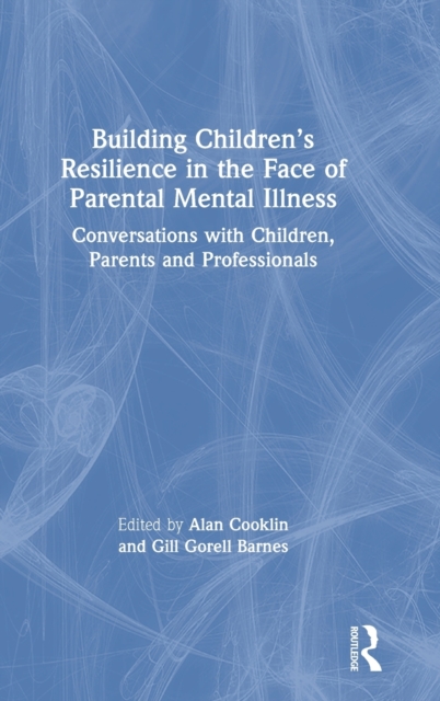 Building Children's Resilience in the Face of Parental Mental Illness : Conversations with Children, Parents and Professionals, Hardback Book