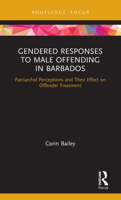 Gendered Responses to Male Offending in Barbados : Patriarchal Perceptions and Their Effect on Offender Treatment, Hardback Book