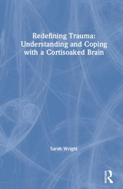 Redefining Trauma: Understanding and Coping with a Cortisoaked Brain, Hardback Book