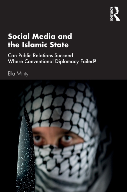 Social Media and the Islamic State : Can Public Relations Succeed Where Conventional Diplomacy Failed?, Paperback / softback Book