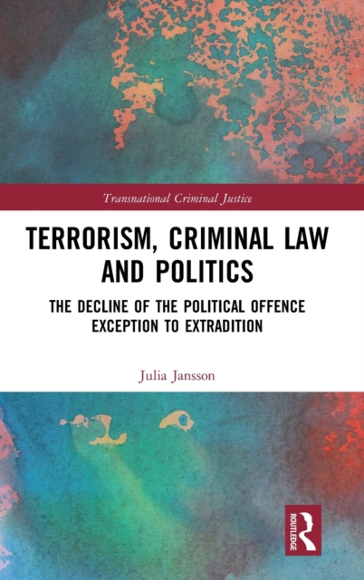 Terrorism, Criminal Law and Politics : The Decline of the Political Offence Exception to Extradition, Hardback Book