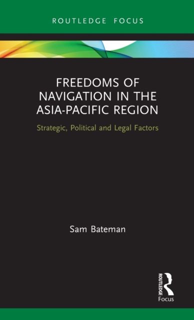 Freedoms of Navigation in the Asia-Pacific Region : Strategic, Political and Legal Factors, Hardback Book
