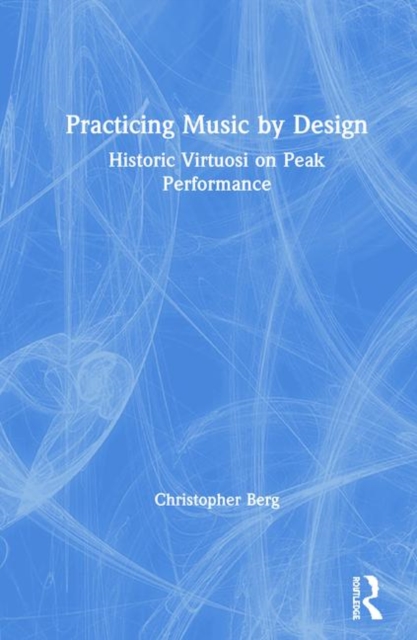 Practicing Music by Design : Historic Virtuosi on Peak Performance, Hardback Book