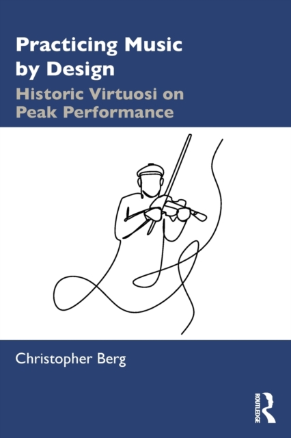 Practicing Music by Design : Historic Virtuosi on Peak Performance, Paperback / softback Book