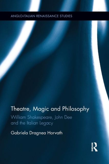 Theatre, Magic and Philosophy : William Shakespeare, John Dee and the Italian Legacy, Paperback / softback Book