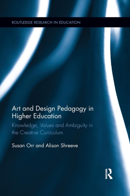 Art and Design Pedagogy in Higher Education : Knowledge, Values and Ambiguity in the Creative Curriculum, Paperback / softback Book