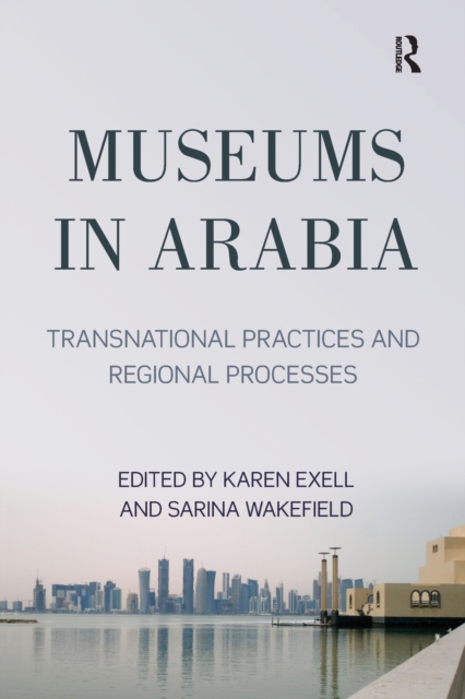 Museums in Arabia : Transnational Practices and Regional Processes, Paperback / softback Book