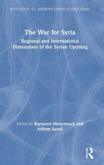 The War for Syria : Regional and International Dimensions of the Syrian Uprising, Hardback Book