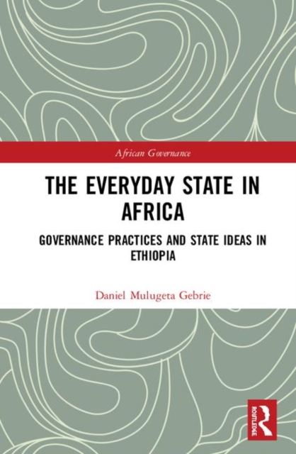 The Everyday State in Africa : Governance Practices and State Ideas in Ethiopia, Hardback Book