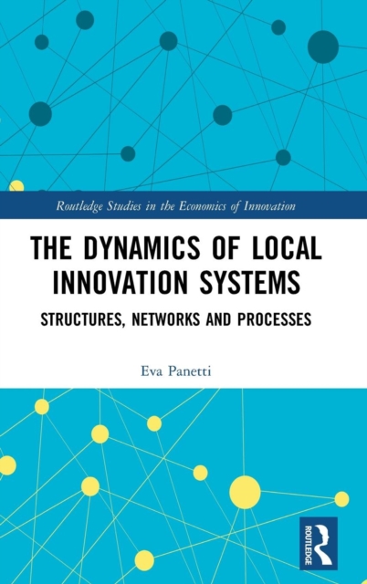 The Dynamics of Local Innovation Systems : Structures, Networks and Processes, Hardback Book