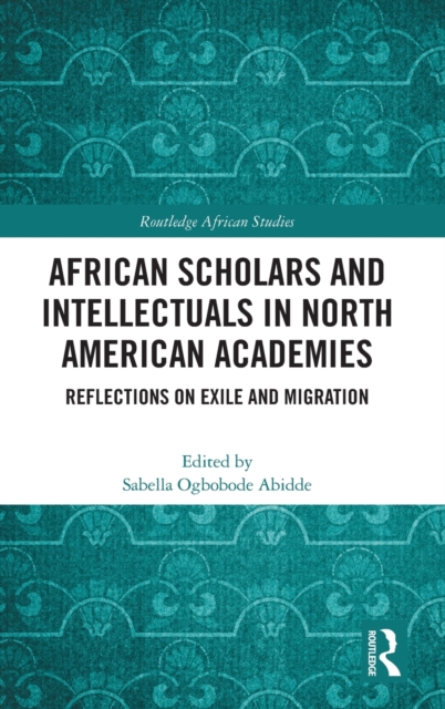 African Scholars and Intellectuals in North American Academies : Reflections on Exile and Migration, Hardback Book