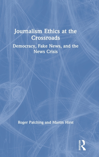 Journalism Ethics at the Crossroads : Democracy, Fake News, and the News Crisis, Hardback Book