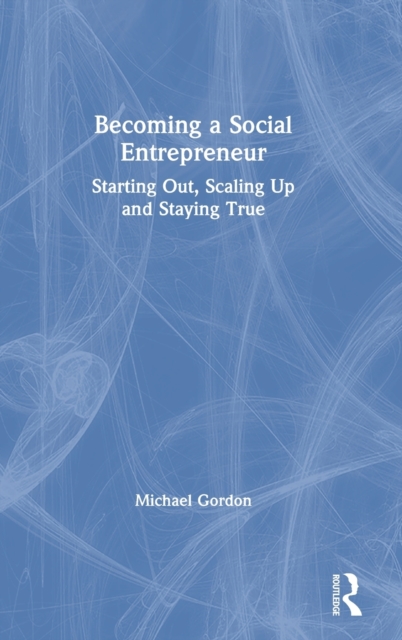 Becoming a Social Entrepreneur : Starting Out, Scaling Up and Staying True, Hardback Book