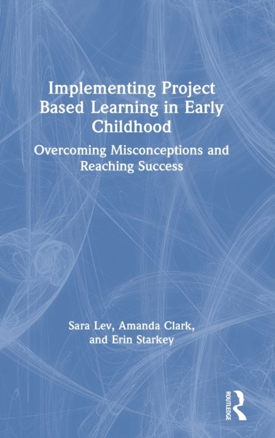 Implementing Project Based Learning in Early Childhood : Overcoming Misconceptions and Reaching Success, Hardback Book