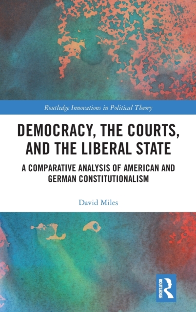 Democracy, the Courts, and the Liberal State : A Comparative Analysis of American and German Constitutionalism, Hardback Book