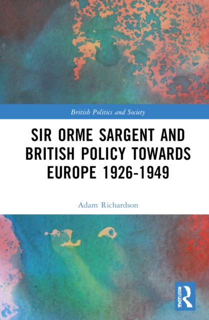 Sir Orme Sargent and British Policy Towards Europe, 1926–1949, Hardback Book