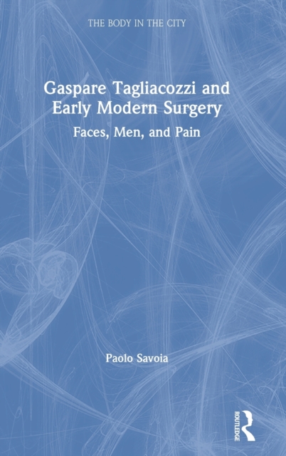 Gaspare Tagliacozzi and Early Modern Surgery : Faces, Men, and Pain, Hardback Book