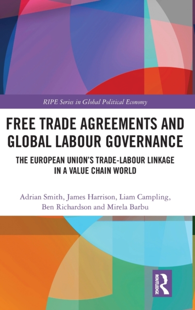 Free Trade Agreements and Global Labour Governance : The European Union’s Trade-Labour Linkage in a Value Chain World, Hardback Book