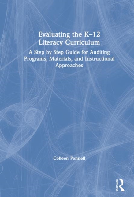 Evaluating the K-12 Literacy Curriculum : A Step by Step Guide for Auditing Programs, Materials, and Instructional Approaches, Hardback Book