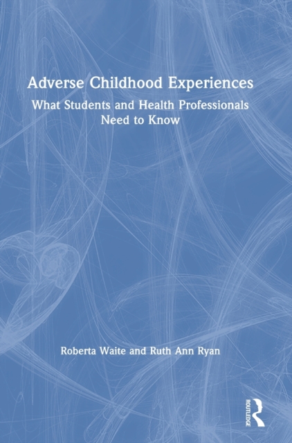Adverse Childhood Experiences : What Students and Health Professionals Need to Know, Hardback Book