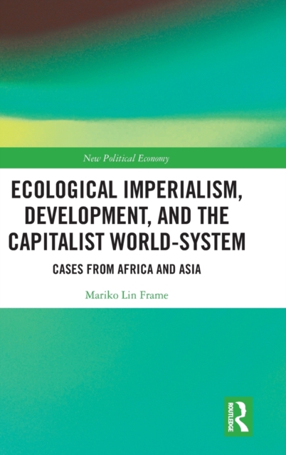 Ecological Imperialism, Development, and the Capitalist World-System : Cases from Africa and Asia, Hardback Book