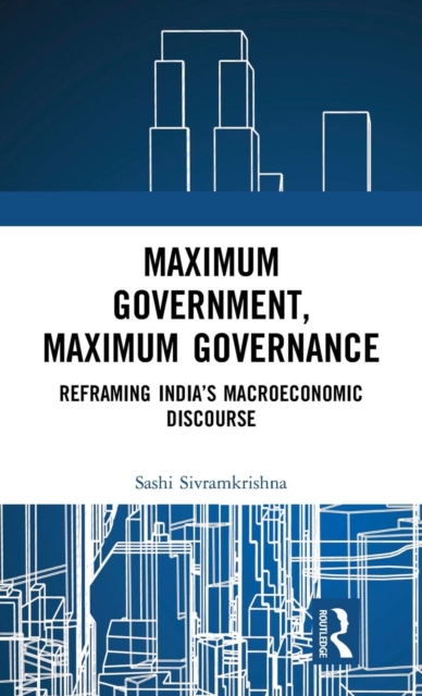 Maximum Government, Maximum Governance : Reframing India’s Macroeconomic Discourse, Hardback Book