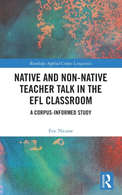 Native and Non-Native Teacher Talk in the EFL Classroom : A Corpus-informed Study, Hardback Book
