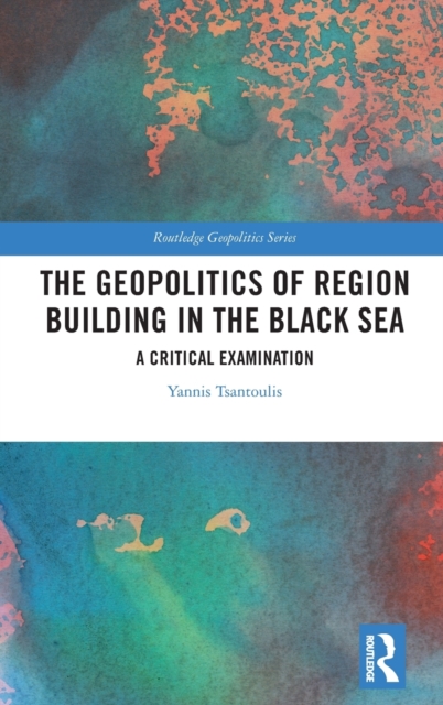 The Geopolitics of Region Building in the Black Sea : A Critical Examination, Hardback Book