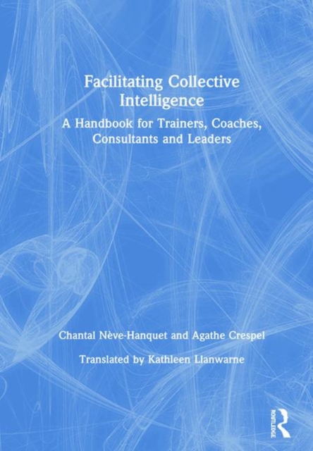 Facilitating Collective Intelligence : A Handbook for Trainers, Coaches, Consultants and Leaders, Hardback Book