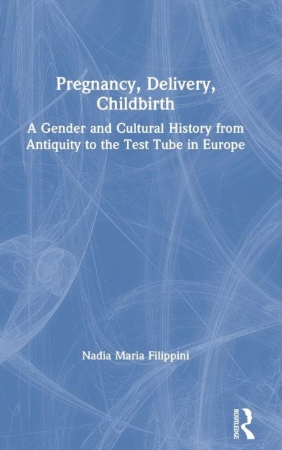 Pregnancy, Delivery, Childbirth : A Gender and Cultural History from Antiquity to the Test Tube in Europe, Hardback Book