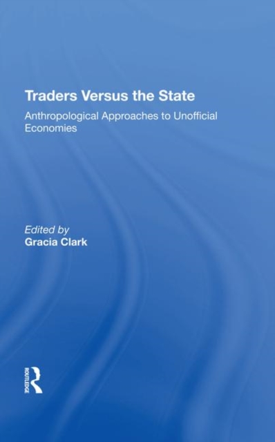 Traders Versus The State : Anthropological Approaches To Unofficial Economies, Hardback Book