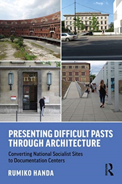Presenting Difficult Pasts Through Architecture : Converting National Socialist Sites to Documentation Centers, Paperback / softback Book