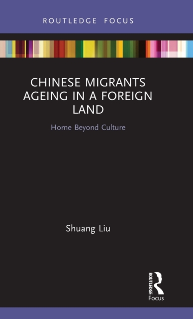 Chinese Migrants Ageing in a Foreign Land : Home Beyond Culture, Hardback Book