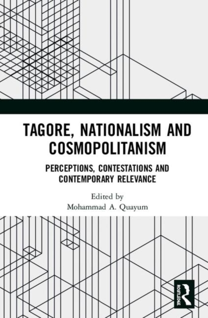 Tagore, Nationalism and Cosmopolitanism : Perceptions, Contestations and Contemporary Relevance, Hardback Book