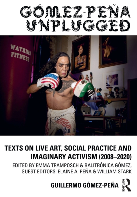 Gomez-Pena Unplugged : Texts on Live Art, Social Practice and Imaginary Activism (2008–2020), Paperback / softback Book